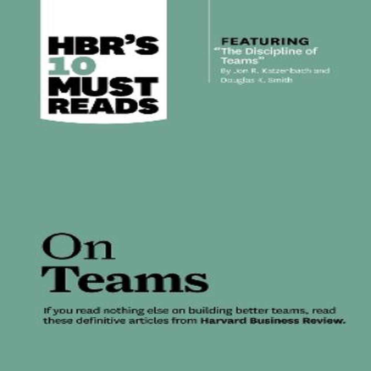 HBR’s 10 Must Reads on Teams (with featured article “The Discipline of Teams,” by Jon R. Katzenbach and Douglas K. Smith)